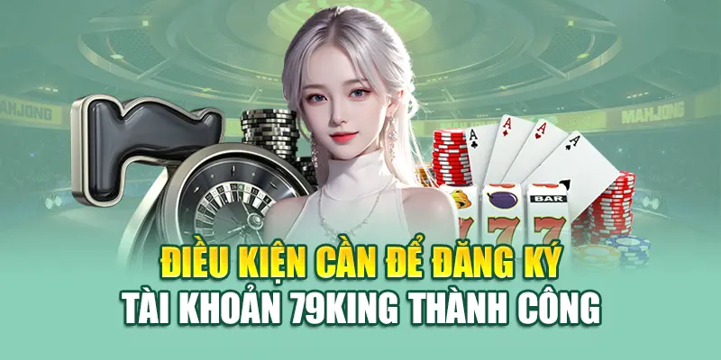 Đăng Ký 79King 2 Điều kiện cần để đăng ký tài khoản 79King thành công