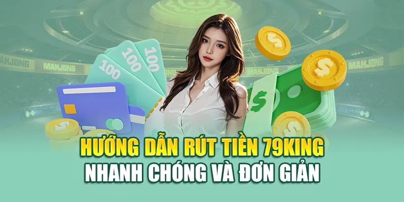 Rút Tiền 79King 3 Hướng dẫn rút tiền 79King nhanh chóng và đơn giản
