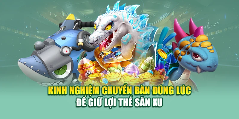 Bắn Cá Ăn Xu – Cuốn Hút Từng Pha Săn Thưởng Tại 79King 3 Kinh nghiệm chuyển bàn đúng lúc để giữ lợi thế săn xu