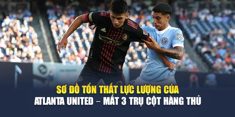 Soi Kèo Bóng Đá New York City FC Vs Atlanta United Từ 79king 2 Sơ đồ tổn thất lực lượng của Atlanta United – mất 3 trụ cột hàng thủ